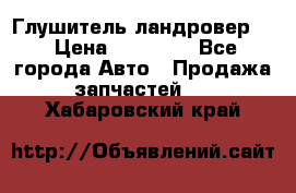 Глушитель ландровер . › Цена ­ 15 000 - Все города Авто » Продажа запчастей   . Хабаровский край